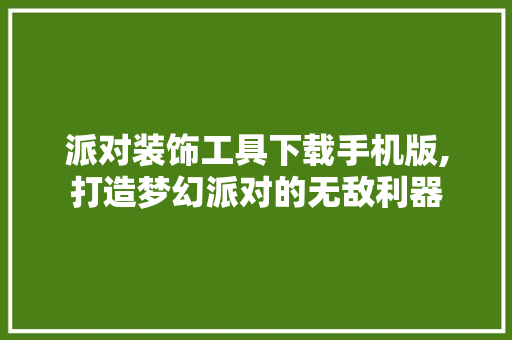 派对装饰工具下载手机版,打造梦幻派对的无敌利器