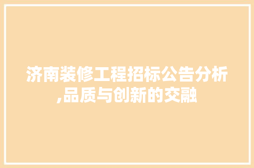 济南装修工程招标公告分析,品质与创新的交融 现代风格装饰