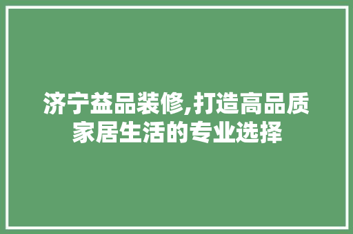 济宁益品装修,打造高品质家居生活的专业选择 卧室装修