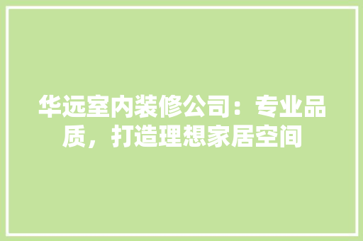 华远室内装修公司：专业品质，打造理想家居空间 家居装修
