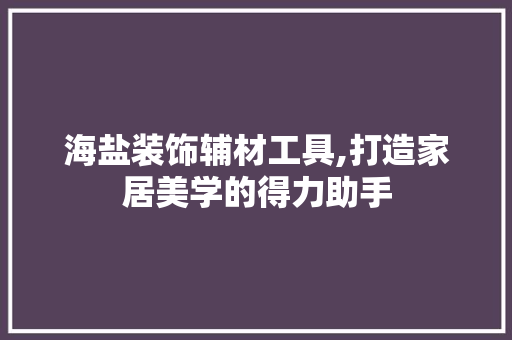海盐装饰辅材工具,打造家居美学的得力助手 家居装修