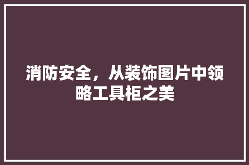 消防安全，从装饰图片中领略工具柜之美 地板材料