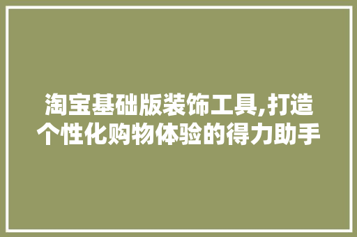 淘宝基础版装饰工具,打造个性化购物体验的得力助手 卧室装修