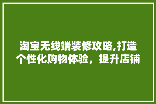 淘宝无线端装修攻略,打造个性化购物体验，提升店铺竞争力 现代风格装饰