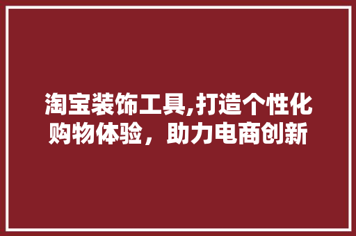 淘宝装饰工具,打造个性化购物体验，助力电商创新