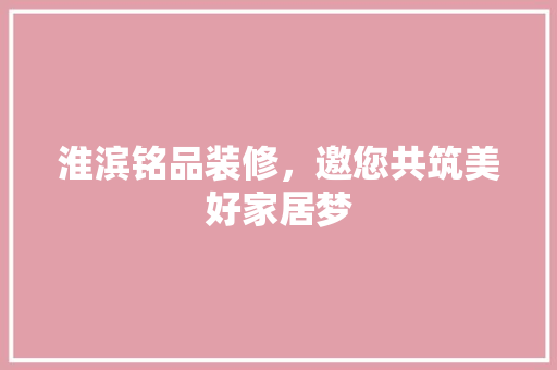 淮滨铭品装修，邀您共筑美好家居梦 现代风格装饰