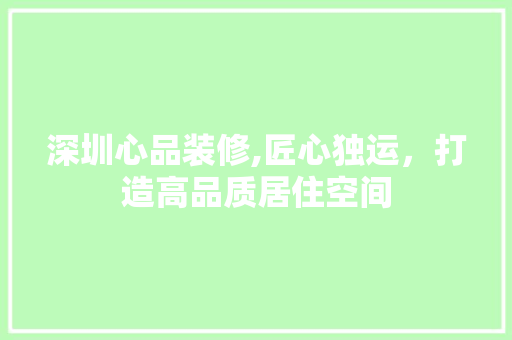 深圳心品装修,匠心独运，打造高品质居住空间 客厅装修