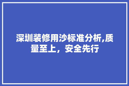 深圳装修用沙标准分析,质量至上，安全先行