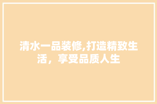 清水一品装修,打造精致生活，享受品质人生 卧室装修