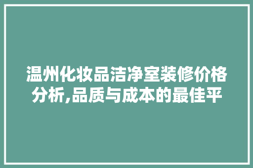 温州化妆品洁净室装修价格分析,品质与成本的最佳平衡 地板材料