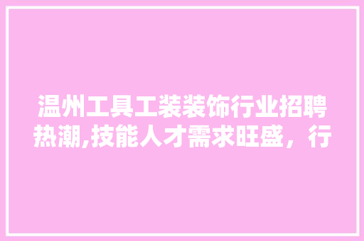 温州工具工装装饰行业招聘热潮,技能人才需求旺盛，行业前景广阔