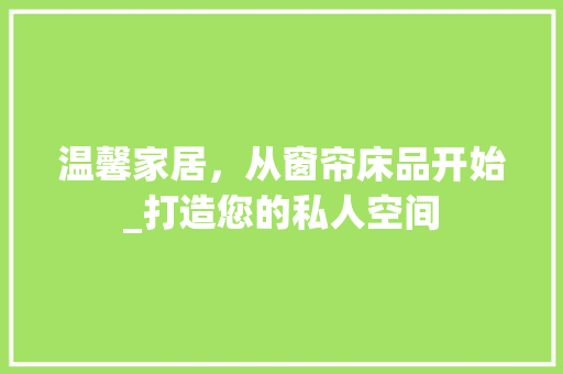 温馨家居，从窗帘床品开始_打造您的私人空间 地板材料
