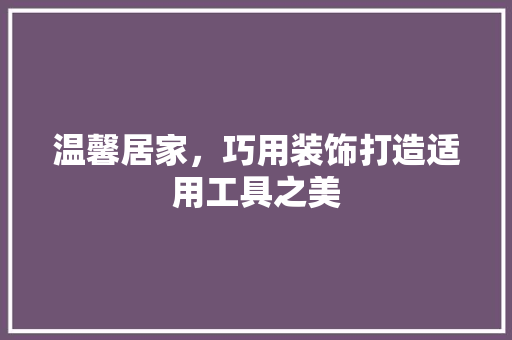 温馨居家，巧用装饰打造适用工具之美 室内设计