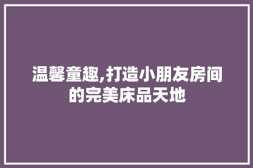 温馨童趣,打造小朋友房间的完美床品天地 软装设计