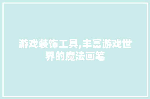 游戏装饰工具,丰富游戏世界的魔法画笔 现代风格装饰