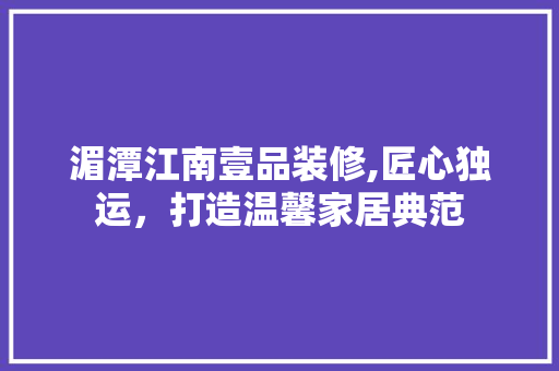 湄潭江南壹品装修,匠心独运，打造温馨家居典范 软装设计