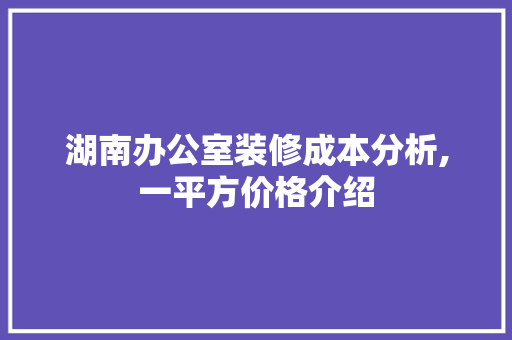 湖南办公室装修成本分析,一平方价格介绍 客厅装修