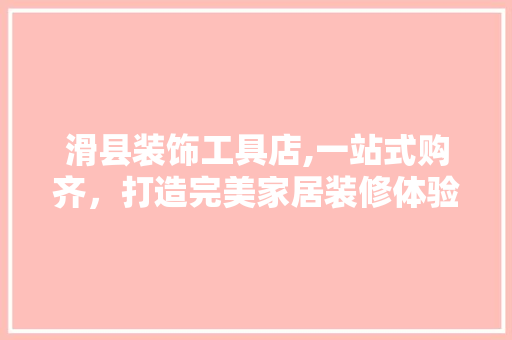 滑县装饰工具店,一站式购齐，打造完美家居装修体验