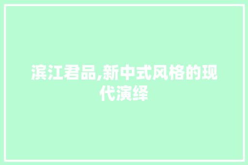 滨江君品,新中式风格的现代演绎 家居装修
