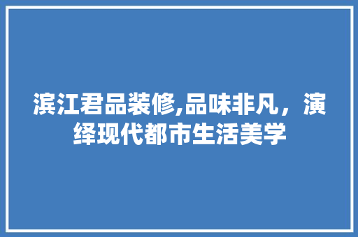 滨江君品装修,品味非凡，演绎现代都市生活美学 木雕艺术