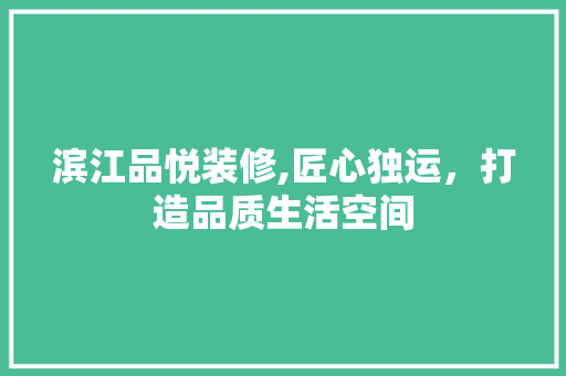 滨江品悦装修,匠心独运，打造品质生活空间 软装设计