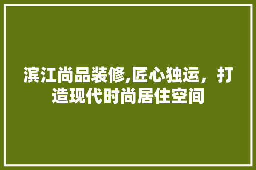 滨江尚品装修,匠心独运，打造现代时尚居住空间 现代风格装饰