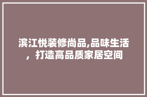 滨江悦装修尚品,品味生活，打造高品质家居空间 软装设计