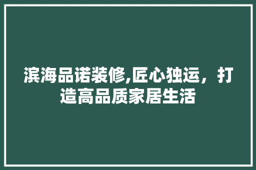 滨海品诺装修,匠心独运，打造高品质家居生活 客厅装修