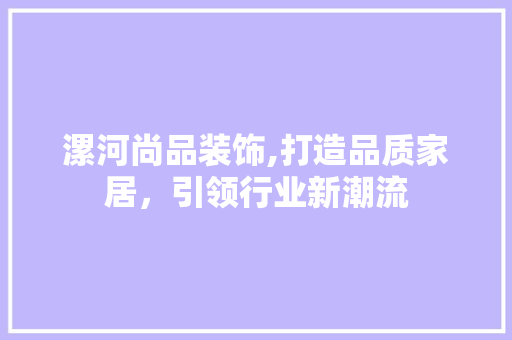 漯河尚品装饰,打造品质家居，引领行业新潮流 客厅装修