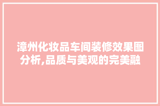 漳州化妆品车间装修效果图分析,品质与美观的完美融合 地板材料