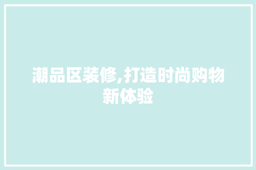 潮品区装修,打造时尚购物新体验 软装设计