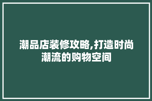 潮品店装修攻略,打造时尚潮流的购物空间 卧室装修