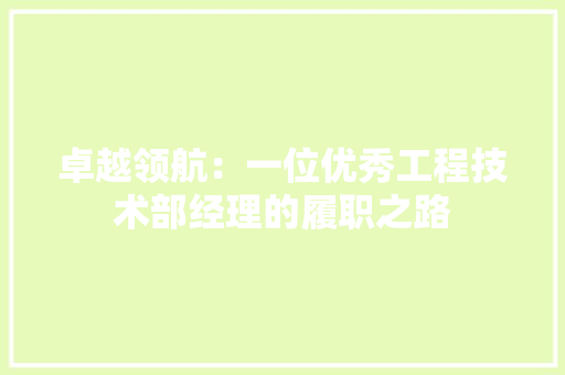 卓越领航：一位优秀工程技术部经理的履职之路 家居装修