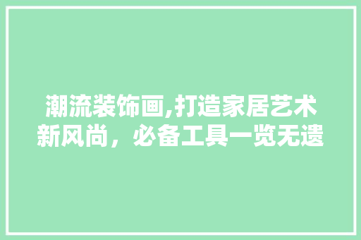 潮流装饰画,打造家居艺术新风尚，必备工具一览无遗 客厅装修