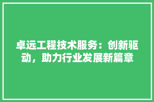 卓远工程技术服务：创新驱动，助力行业发展新篇章 家居装修