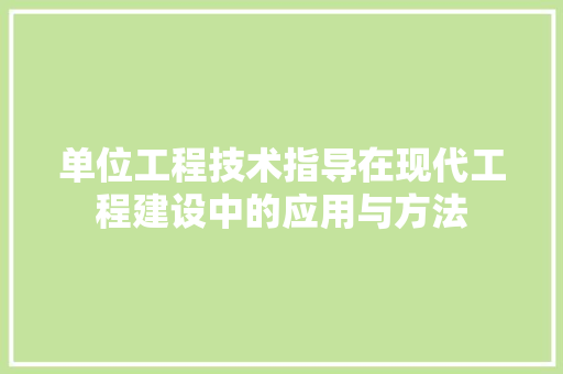 单位工程技术指导在现代工程建设中的应用与方法 家居装修