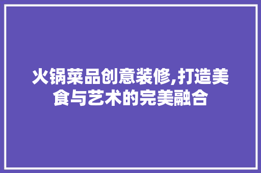 火锅菜品创意装修,打造美食与艺术的完美融合 室内设计