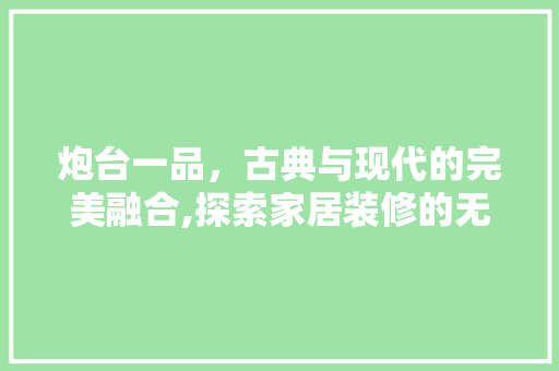 炮台一品，古典与现代的完美融合,探索家居装修的无限可能