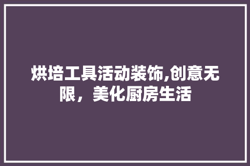 烘培工具活动装饰,创意无限，美化厨房生活 卧室装修