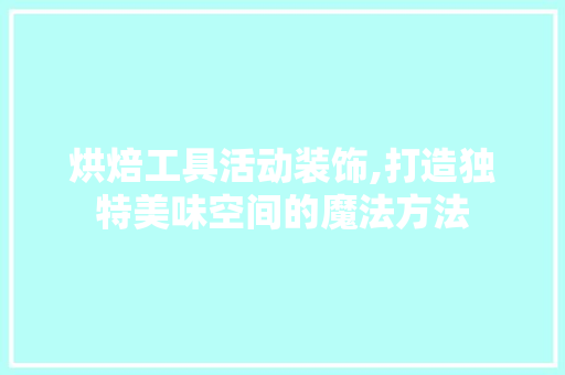 烘焙工具活动装饰,打造独特美味空间的魔法方法 室内设计