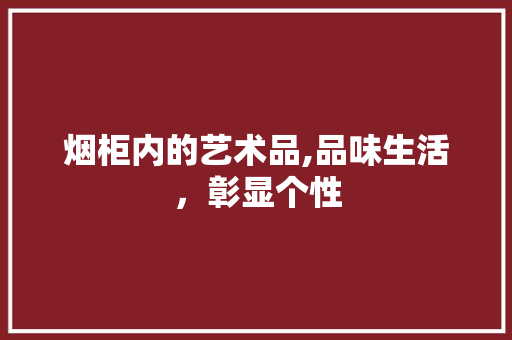 烟柜内的艺术品,品味生活，彰显个性 中式风格装饰