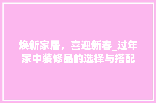 焕新家居，喜迎新春_过年家中装修品的选择与搭配 木雕艺术