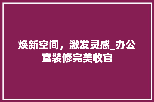 焕新空间，激发灵感_办公室装修完美收官 软装设计