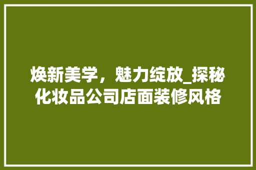 焕新美学，魅力绽放_探秘化妆品公司店面装修风格 地板材料