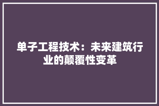 单子工程技术：未来建筑行业的颠覆性变革