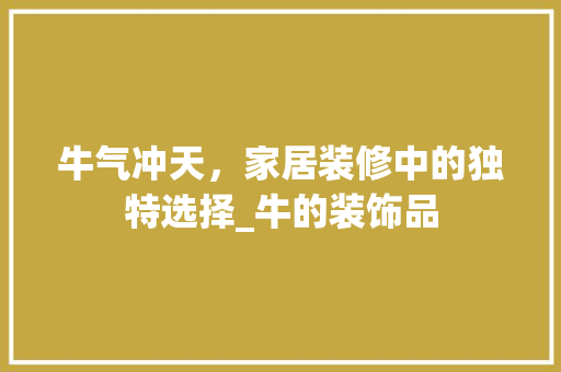 牛气冲天，家居装修中的独特选择_牛的装饰品 软装设计