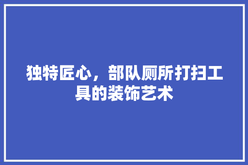 独特匠心，部队厕所打扫工具的装饰艺术