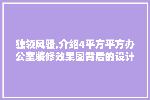 独领风骚,介绍4平方平方办公室装修效果图背后的设计理念