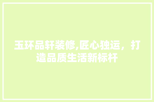 玉环品轩装修,匠心独运，打造品质生活新标杆 地板材料