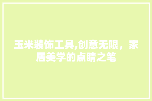 玉米装饰工具,创意无限，家居美学的点睛之笔